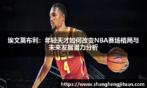埃文莫布利：年轻天才如何改变NBA赛场格局与未来发展潜力分析