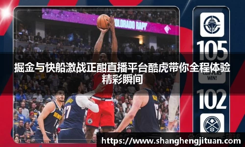 掘金与快船激战正酣直播平台酷虎带你全程体验精彩瞬间