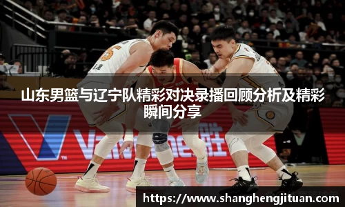 山东男篮与辽宁队精彩对决录播回顾分析及精彩瞬间分享